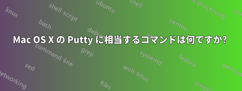 Mac OS X の Putty に相当するコマンドは何ですか?