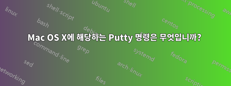 Mac OS X에 해당하는 Putty 명령은 무엇입니까?