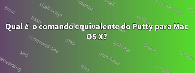 Qual é o comando equivalente do Putty para Mac OS X?