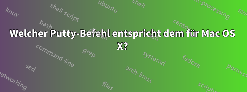 Welcher Putty-Befehl entspricht dem für Mac OS X?