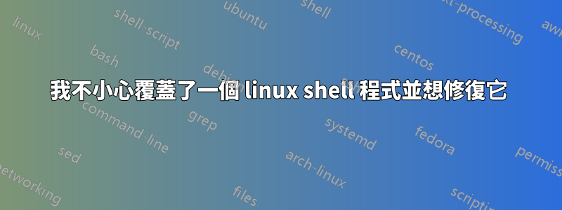 我不小心覆蓋了一個 linux shell 程式並想修復它