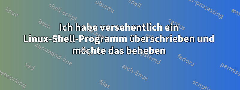 Ich habe versehentlich ein Linux-Shell-Programm überschrieben und möchte das beheben