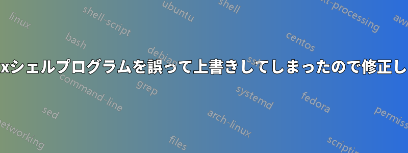 Linuxシェルプログラムを誤って上書きしてしまったので修正したい