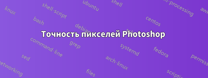 Точность пикселей Photoshop