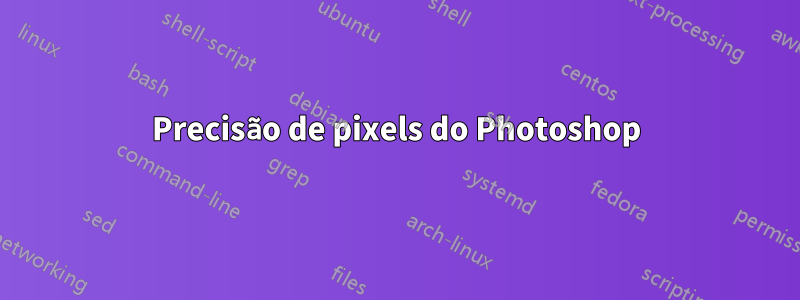 Precisão de pixels do Photoshop