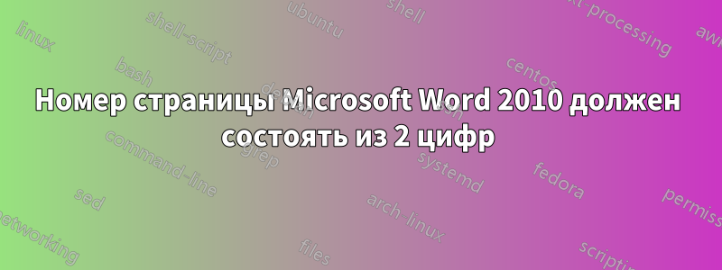 Номер страницы Microsoft Word 2010 должен состоять из 2 цифр