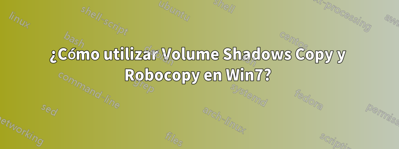 ¿Cómo utilizar Volume Shadows Copy y Robocopy en Win7?