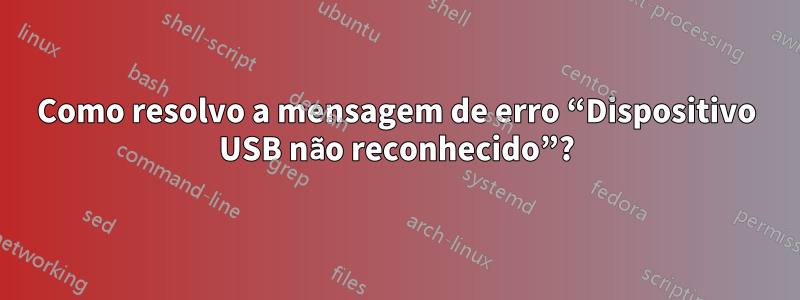 Como resolvo a mensagem de erro “Dispositivo USB não reconhecido”?