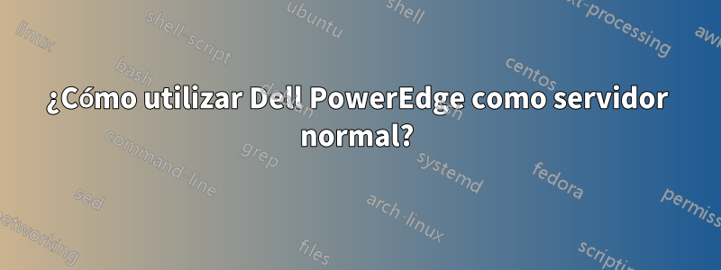 ¿Cómo utilizar Dell PowerEdge como servidor normal?