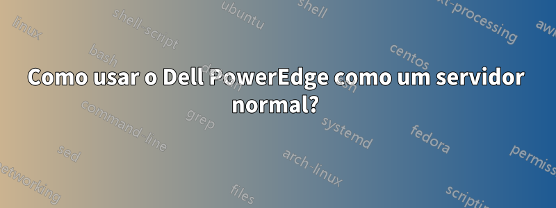 Como usar o Dell PowerEdge como um servidor normal?