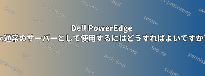 Dell PowerEdge を通常のサーバーとして使用するにはどうすればよいですか?