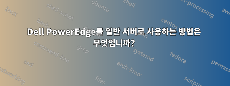 Dell PowerEdge를 일반 서버로 사용하는 방법은 무엇입니까?