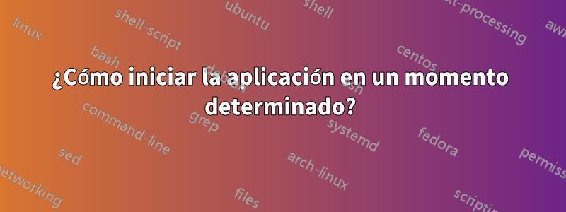 ¿Cómo iniciar la aplicación en un momento determinado?