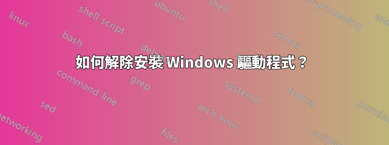 如何解除安裝 Windows 驅動程式？