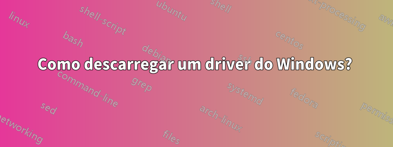 Como descarregar um driver do Windows?