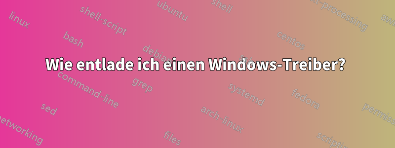 Wie entlade ich einen Windows-Treiber?