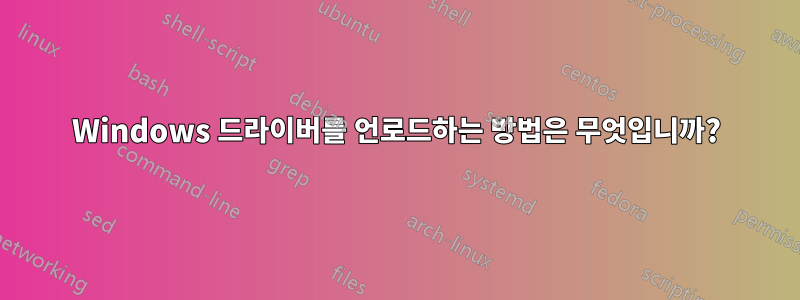 Windows 드라이버를 언로드하는 방법은 무엇입니까?