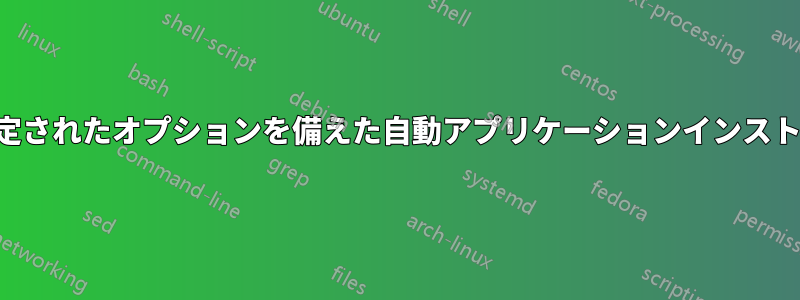 事前設定されたオプションを備えた自動アプリケーションインストーラー