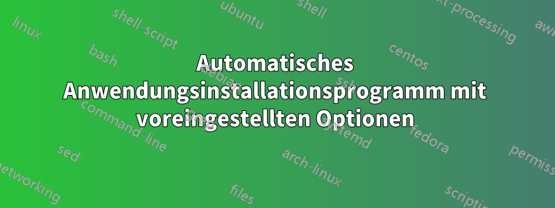 Automatisches Anwendungsinstallationsprogramm mit voreingestellten Optionen