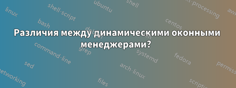 Различия между динамическими оконными менеджерами? 