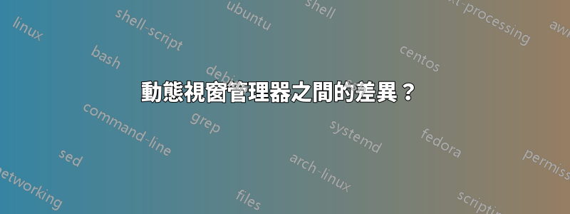 動態視窗管理器之間的差異？ 