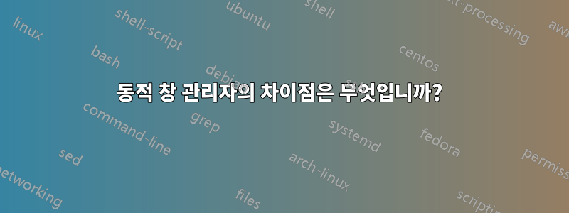 동적 창 관리자의 차이점은 무엇입니까? 