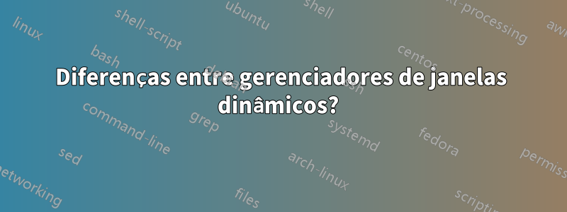 Diferenças entre gerenciadores de janelas dinâmicos? 