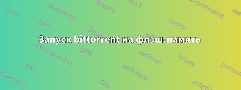 Запуск bittorrent на флэш-память