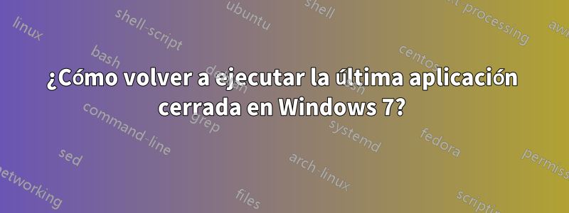 ¿Cómo volver a ejecutar la última aplicación cerrada en Windows 7?