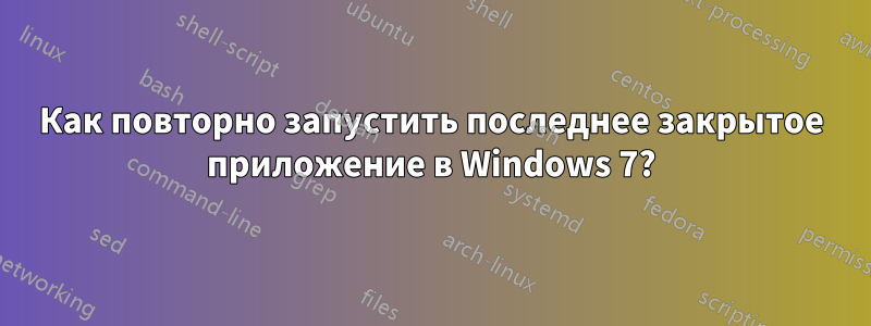 Как повторно запустить последнее закрытое приложение в Windows 7?