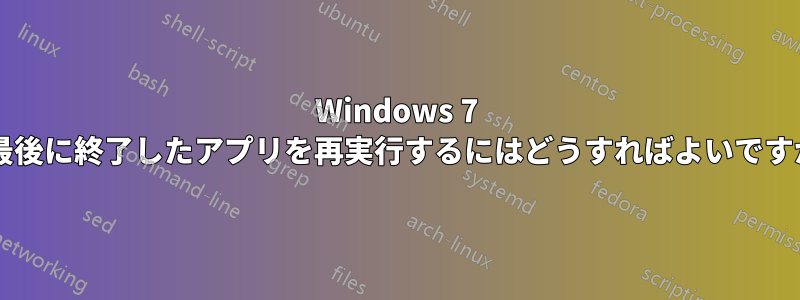 Windows 7 で最後に終了したアプリを再実行するにはどうすればよいですか?