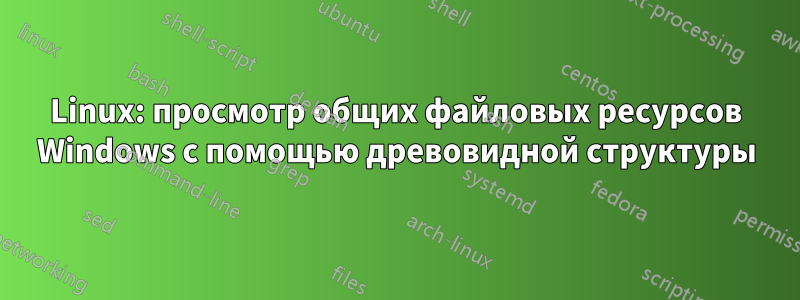 Linux: просмотр общих файловых ресурсов Windows с помощью древовидной структуры