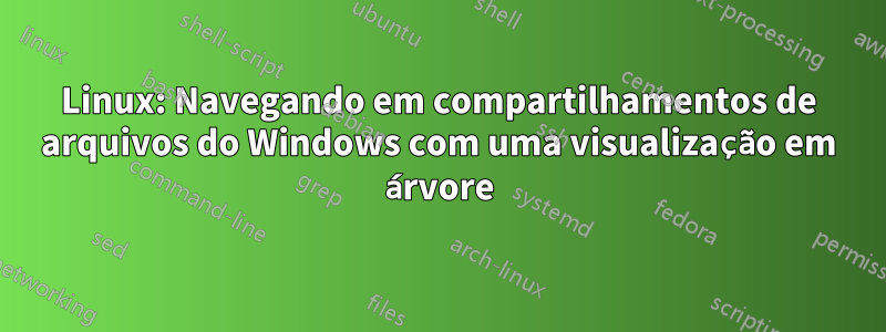 Linux: Navegando em compartilhamentos de arquivos do Windows com uma visualização em árvore