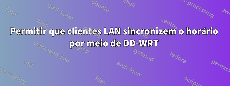 Permitir que clientes LAN sincronizem o horário por meio de DD-WRT