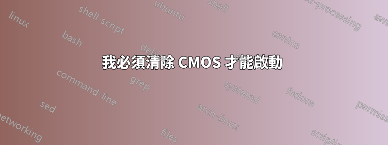 我必須清除 CMOS 才能啟動