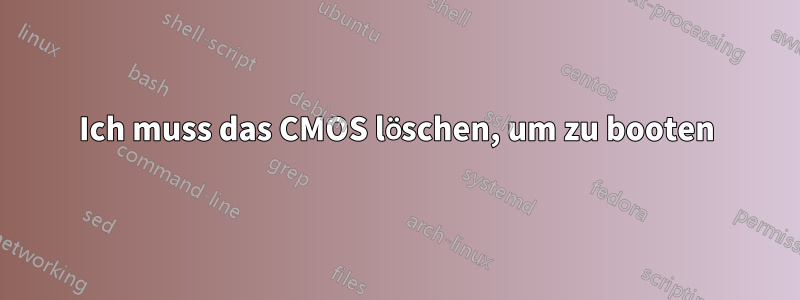 Ich muss das CMOS löschen, um zu booten