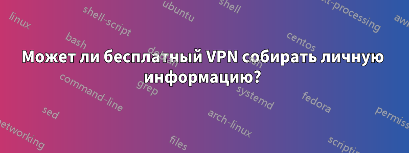 Может ли бесплатный VPN собирать личную информацию?