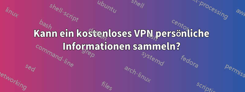 Kann ein kostenloses VPN persönliche Informationen sammeln?