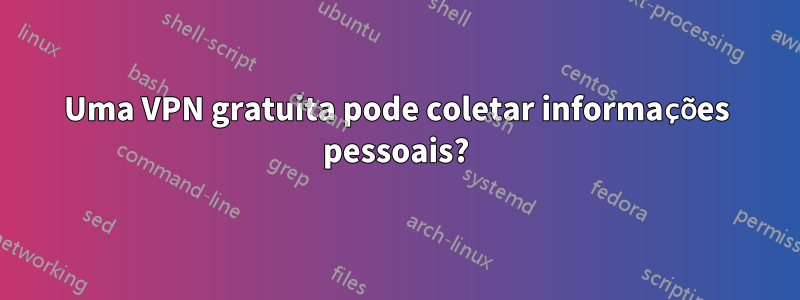 Uma VPN gratuita pode coletar informações pessoais?