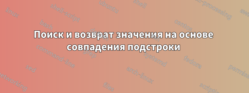 Поиск и возврат значения на основе совпадения подстроки