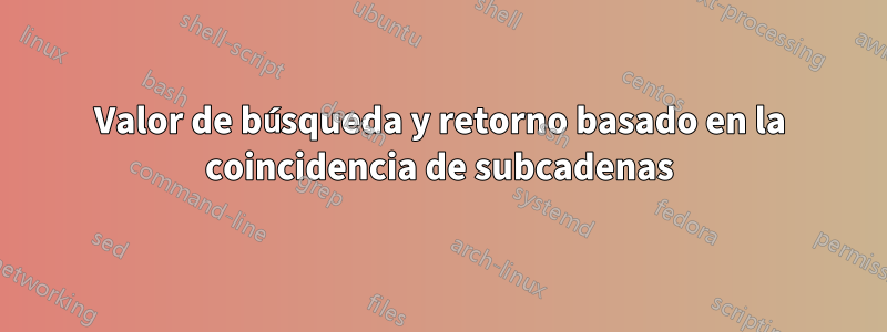 Valor de búsqueda y retorno basado en la coincidencia de subcadenas