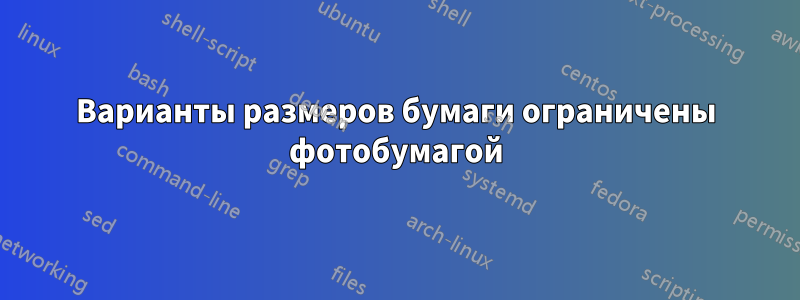 Варианты размеров бумаги ограничены фотобумагой