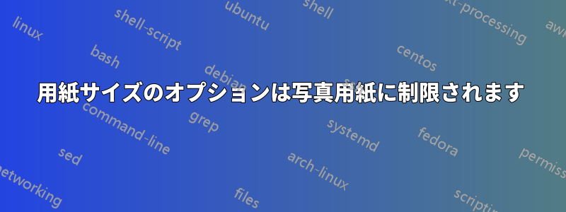 用紙サイズのオプションは写真用紙に制限されます