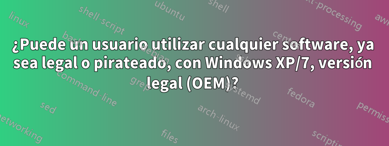 ¿Puede un usuario utilizar cualquier software, ya sea legal o pirateado, con Windows XP/7, versión legal (OEM)?