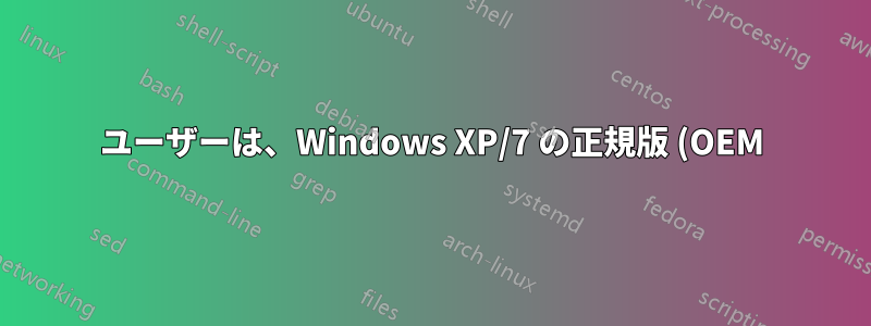 ユーザーは、Windows XP/7 の正規版 (OEM) で、合法/海賊版を問わずあらゆるソフトウェアを使用できますか?