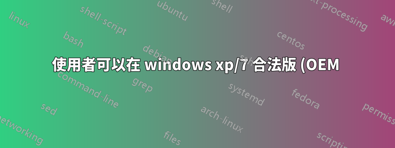 使用者可以在 windows xp/7 合法版 (OEM) 上使用任何軟體,無論是正版還是盜版