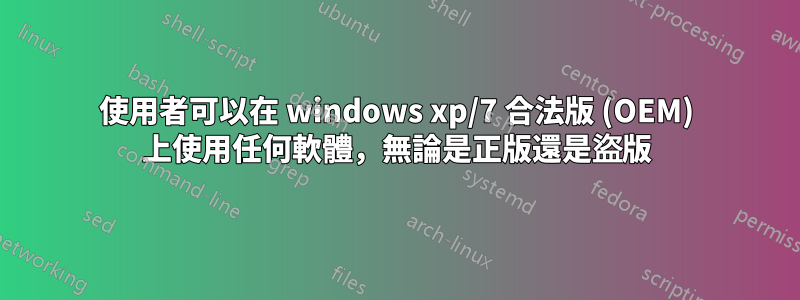 使用者可以在 windows xp/7 合法版 (OEM) 上使用任何軟體，無論是正版還是盜版