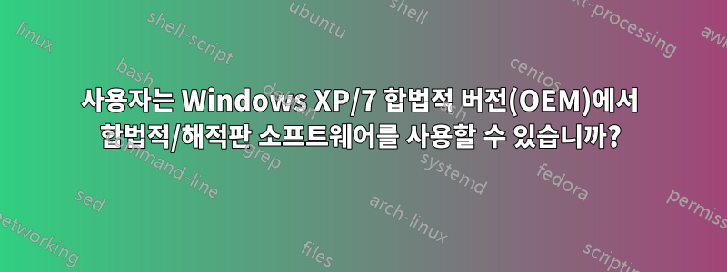 사용자는 Windows XP/7 합법적 버전(OEM)에서 합법적/해적판 소프트웨어를 사용할 수 있습니까?