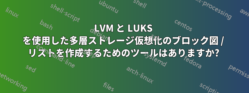 LVM と LUKS を使用した多層ストレージ仮想化のブロック図 / リストを作成するためのツールはありますか?