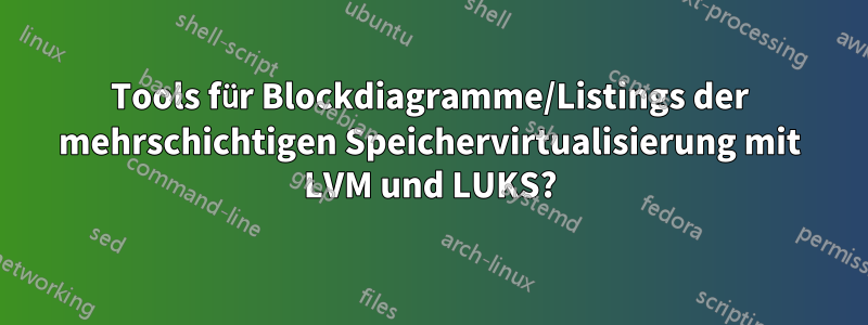 Tools für Blockdiagramme/Listings der mehrschichtigen Speichervirtualisierung mit LVM und LUKS?